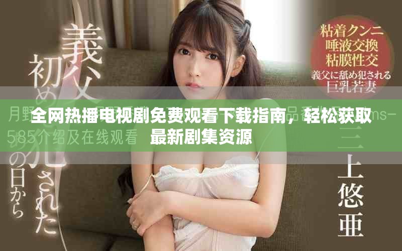 全網熱播電視劇免費觀看下載指南，輕松獲取最新劇集資源