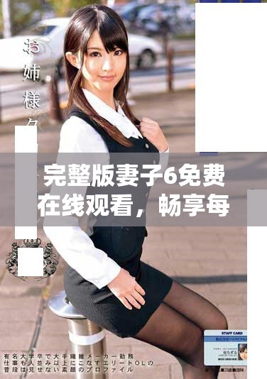 完整版妻子6免費在線觀看，暢享每一集的精彩劇情和動人故事