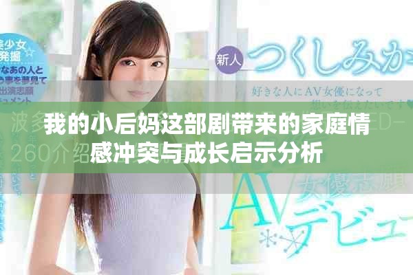 我的小后媽這部劇帶來(lái)的家庭情感沖突與成長(zhǎng)啟示分析
