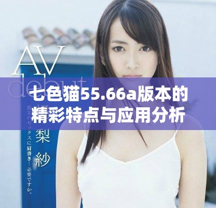 七色貓55.66a版本的精彩特點與應(yīng)用分析