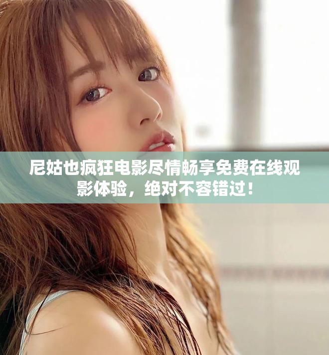 尼姑也瘋狂電影盡情暢享免費在線觀影體驗，絕對不容錯過！