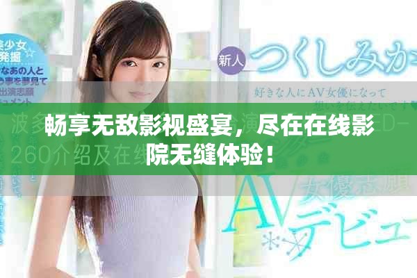 暢享無敵影視盛宴，盡在在線影院無縫體驗(yàn)！