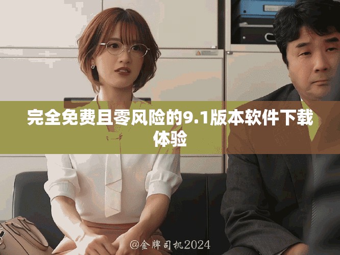 完全免費(fèi)且零風(fēng)險(xiǎn)的9.1版本軟件下載體驗(yàn)