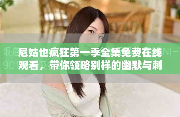 尼姑也瘋狂第一季全集免費(fèi)在線觀看，帶你領(lǐng)略別樣的幽默與刺激
