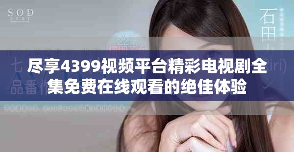 盡享4399視頻平臺(tái)精彩電視劇全集免費(fèi)在線觀看的絕佳體驗(yàn)