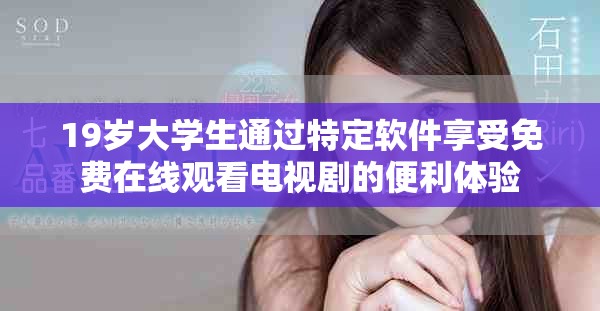 19歲大學(xué)生通過特定軟件享受免費在線觀看電視劇的便利體驗