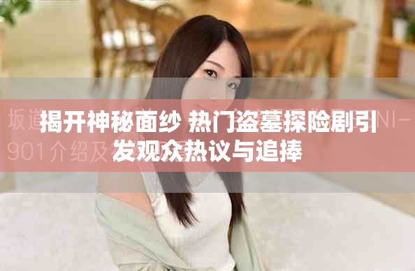 揭開(kāi)神秘面紗 熱門盜墓探險(xiǎn)劇引發(fā)觀眾熱議與追捧