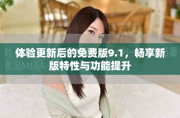 體驗(yàn)更新后的免費(fèi)版9.1，暢享新版特性與功能提升