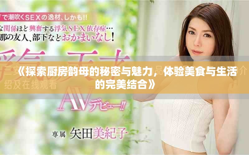 《探索廚房韻母的秘密與魅力，體驗美食與生活的完美結(jié)合》