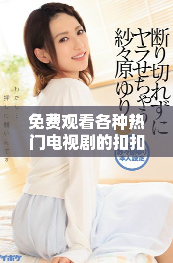 免費(fèi)觀看各種熱門電視劇的扣扣影視資源平臺(tái)推薦