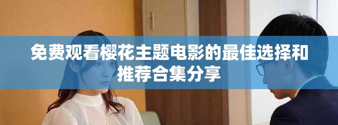 免費觀看櫻花主題電影的最佳選擇和推薦合集分享
