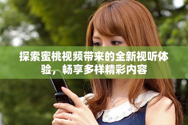 探索蜜桃視頻帶來的全新視聽體驗，暢享多樣精彩內(nèi)容