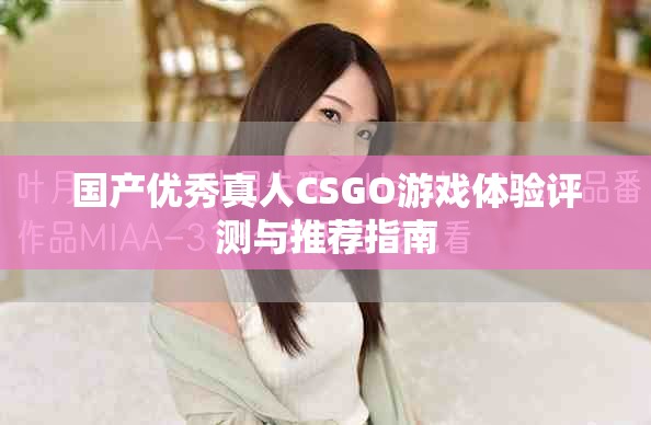國產優(yōu)秀真人CSGO游戲體驗評測與推薦指南