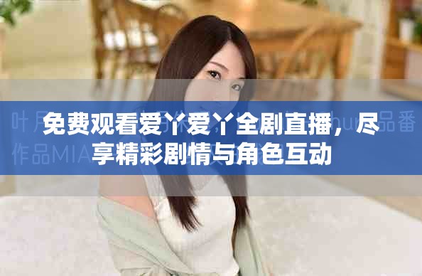 免費觀看愛丫愛丫全劇直播，盡享精彩劇情與角色互動