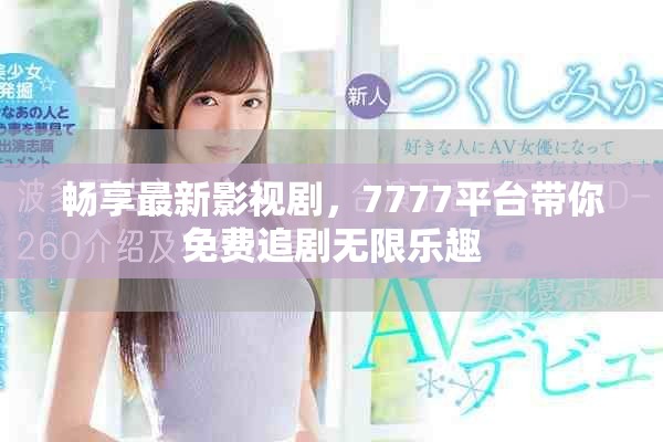 暢享最新影視劇，7777平臺(tái)帶你免費(fèi)追劇無(wú)限樂(lè)趣
