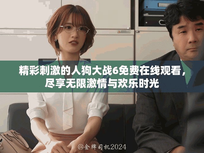 精彩刺激的人狗大戰(zhàn)6免費在線觀看，盡享無限激情與歡樂時光