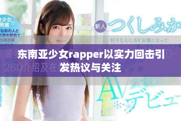 東南亞少女rapper以實(shí)力回?fù)粢l(fā)熱議與關(guān)注