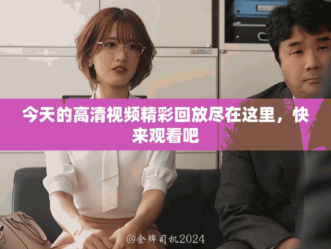 今天的高清視頻精彩回放盡在這里，快來(lái)觀看吧