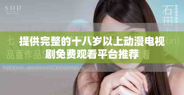 提供完整的十八歲以上動(dòng)漫電視劇免費(fèi)觀看平臺(tái)推薦