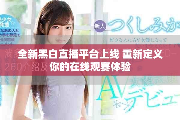 全新黑白直播平臺(tái)上線 重新定義你的在線觀賽體驗(yàn)