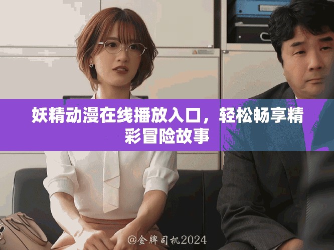 妖精動漫在線播放入口，輕松暢享精彩冒險(xiǎn)故事