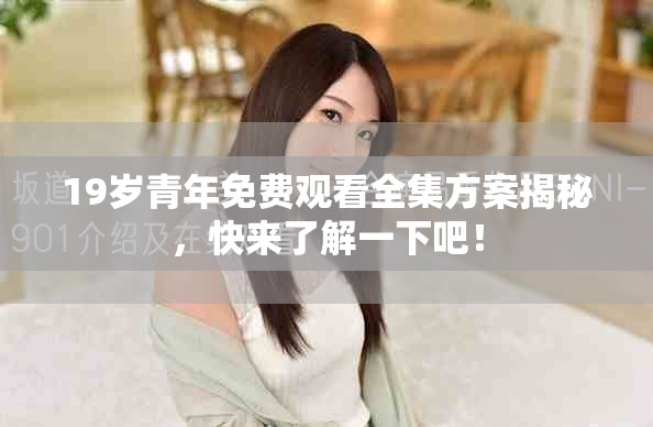 19歲青年免費觀看全集方案揭秘，快來了解一下吧！