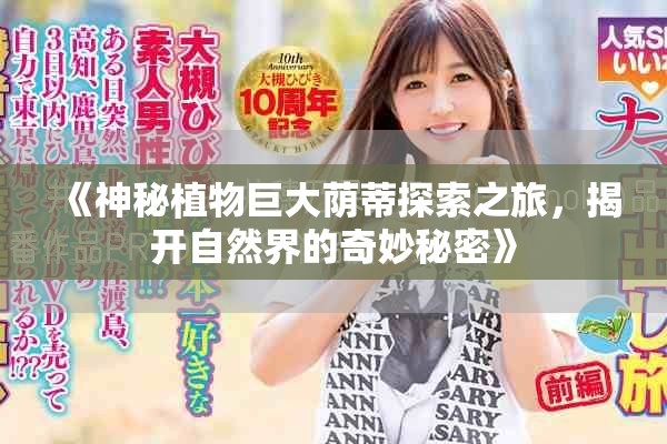 《神秘植物巨大蔭蒂探索之旅，揭開(kāi)自然界的奇妙秘密》