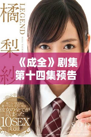 《成全》劇集第十四集預(yù)告引人期待精彩內(nèi)容大揭秘