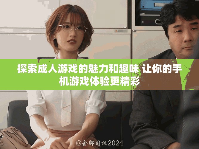 探索成人游戲的魅力和趣味 讓你的手機游戲體驗更精彩
