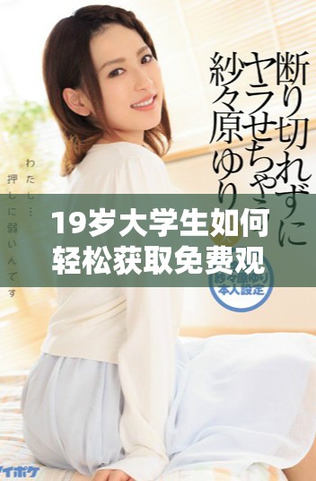 19歲大學(xué)生如何輕松獲取免費觀看電視劇的途徑與技巧