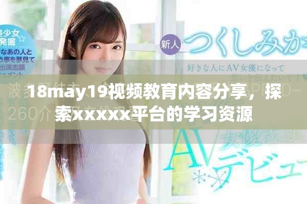 18may19視頻教育內(nèi)容分享，探索xxxxx平臺的學習資源