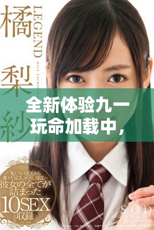 全新體驗(yàn)九一玩命加載中，挑戰(zhàn)你的極限與速度之旅