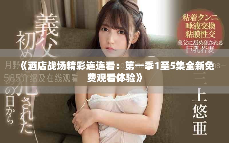 《酒店戰(zhàn)場(chǎng)精彩連連看：第一季1至5集全新免費(fèi)觀看體驗(yàn)》