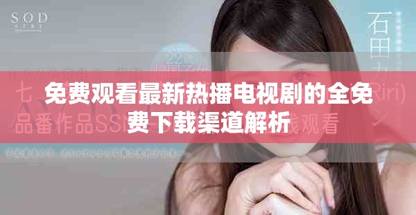 免費(fèi)觀看最新熱播電視劇的全免費(fèi)下載渠道解析