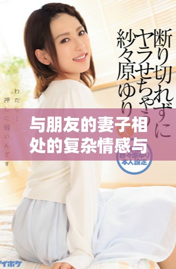 與朋友的妻子相處的復雜情感與道德抉擇探討