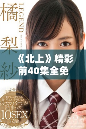 《北上》精彩前40集全免費在線觀賞，等你來體驗！