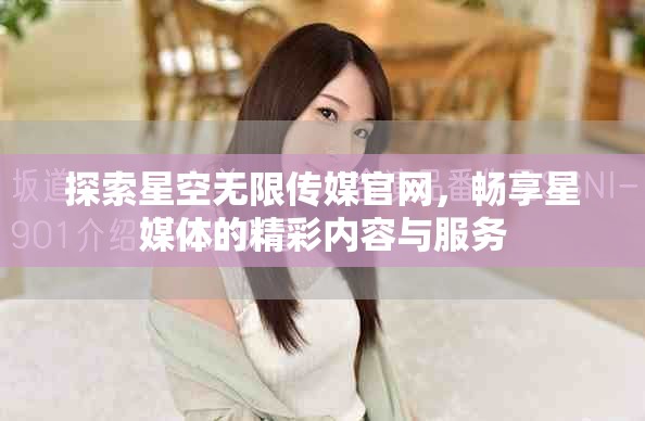 探索星空無限傳媒官網(wǎng)，暢享星媒體的精彩內(nèi)容與服務(wù)