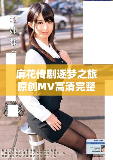 麻花傳劇逐夢(mèng)之旅原創(chuàng)MV高清完整版在線觀看入口