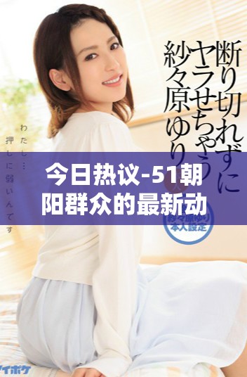 今日熱議-51朝陽(yáng)群眾的最新動(dòng)態(tài)與往事回顧