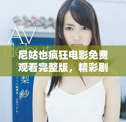尼姑也瘋狂電影免費觀看完整版，精彩劇情不容錯過盡在其中