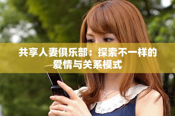 共享人妻俱樂(lè)部：探索不一樣的愛(ài)情與關(guān)系模式