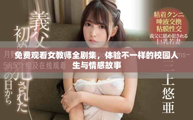 免費(fèi)觀看女教師全劇集，體驗(yàn)不一樣的校園人生與情感故事
