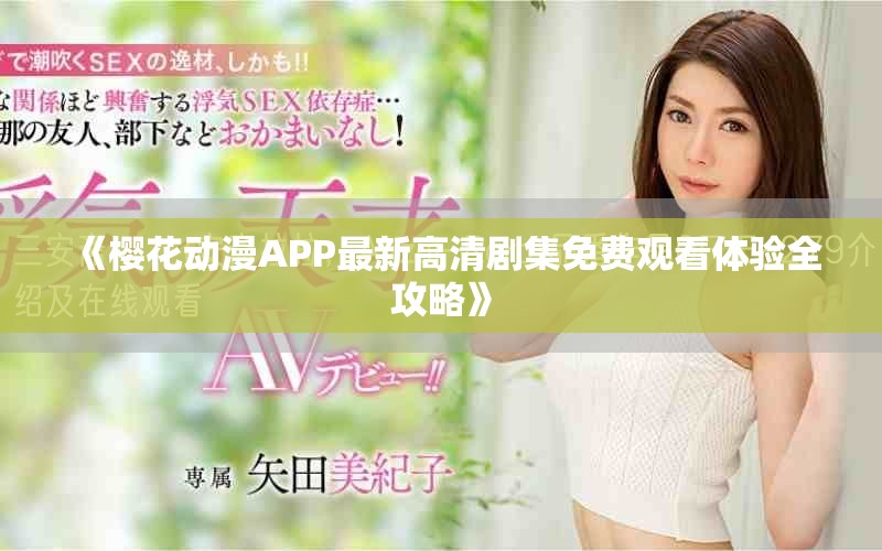 《櫻花動漫APP最新高清劇集免費(fèi)觀看體驗(yàn)全攻略》