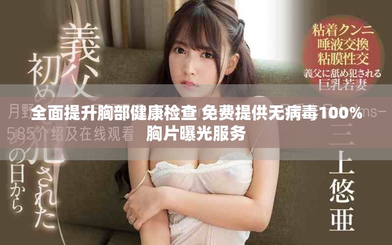 全面提升胸部健康檢查 免費(fèi)提供無病毒100%胸片曝光服務(wù)