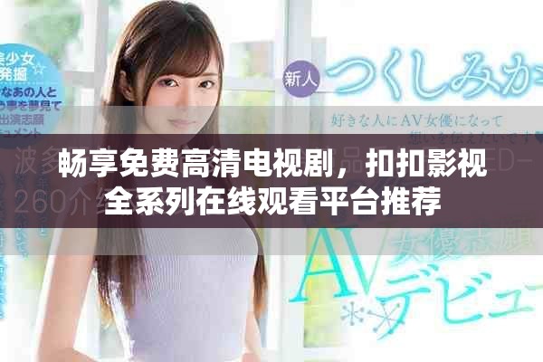 暢享免費(fèi)高清電視劇，扣扣影視全系列在線觀看平臺(tái)推薦