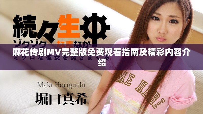 麻花傳劇MV完整版免費觀看指南及精彩內(nèi)容介紹