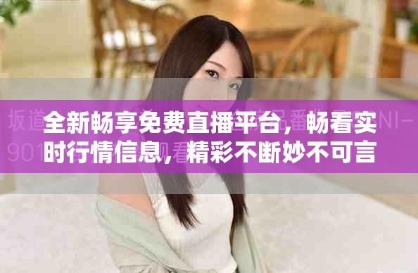 全新暢享免費直播平臺，暢看實時行情信息，精彩不斷妙不可言