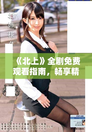 《北上》全劇免費觀看指南，暢享精彩故事與角色發(fā)展