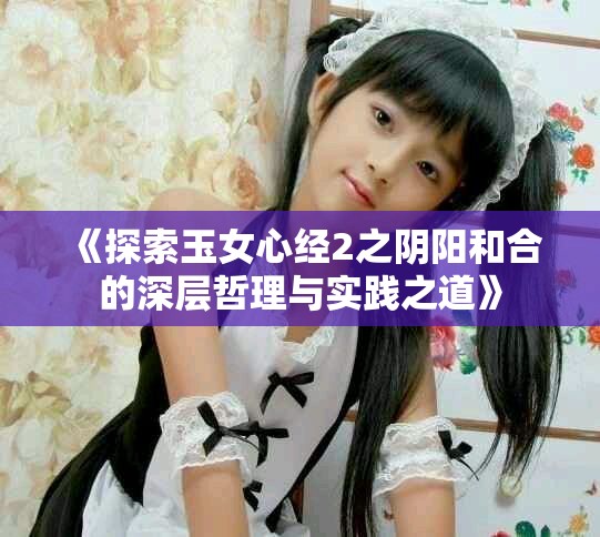 《探索玉女心經(jīng)2之陰陽和合的深層哲理與實踐之道》
