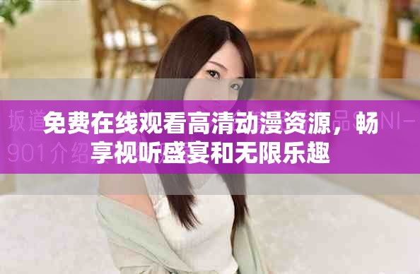 免費(fèi)在線觀看高清動(dòng)漫資源，暢享視聽(tīng)盛宴和無(wú)限樂(lè)趣